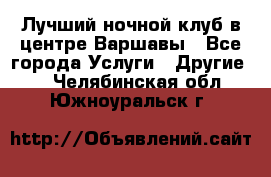 Лучший ночной клуб в центре Варшавы - Все города Услуги » Другие   . Челябинская обл.,Южноуральск г.